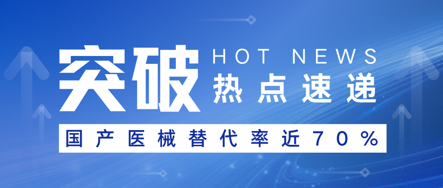 歷經(jīng)十年突破！國產(chǎn)醫(yī)療器械替代比例逼近70%，這些領(lǐng)域正重塑全球版圖